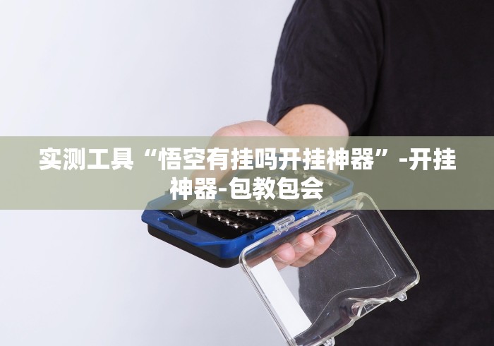 实测工具“悟空有挂吗开挂神器”-开挂神器-包教包会 实测工具“悟空有挂吗开挂神器”-开挂神器-包教包会