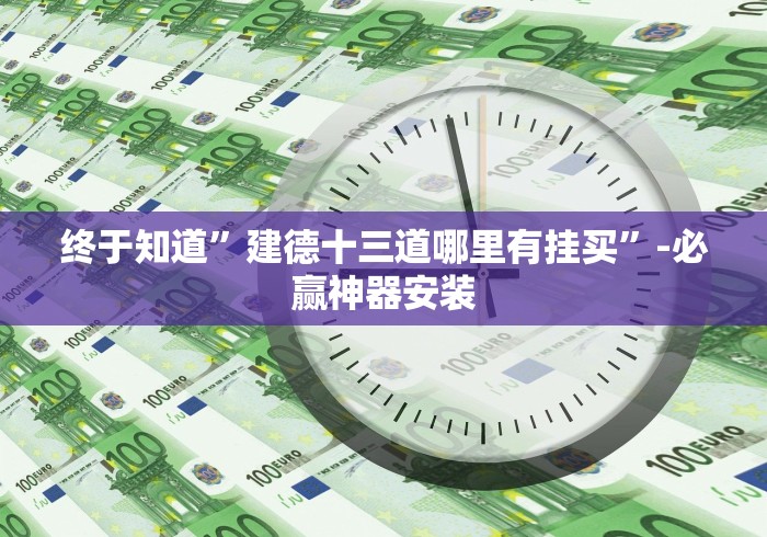 终于知道”建德十三道哪里有挂买”-必赢神器安装