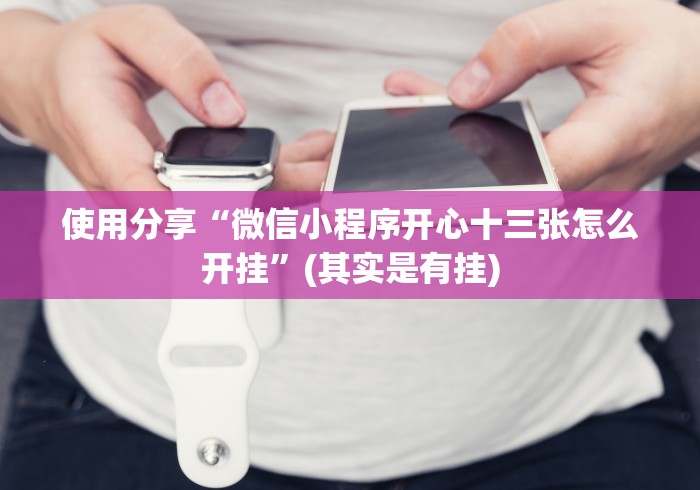 使用分享“微信小程序开心十三张怎么开挂”(其实是有挂)
