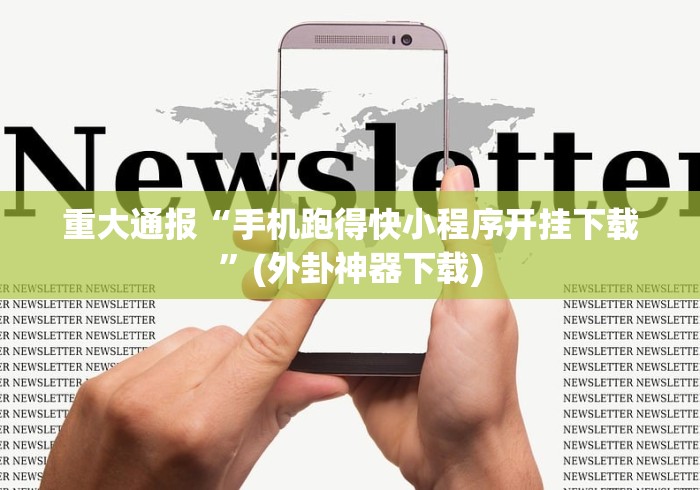 重大通报“手机跑得快小程序开挂下载”(外卦神器下载)