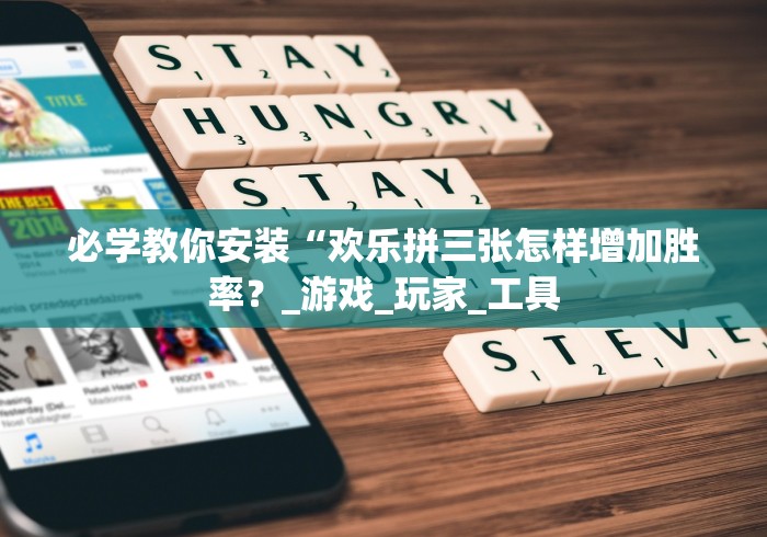 必学教你安装“欢乐拼三张怎样增加胜率？_游戏_玩家_工具