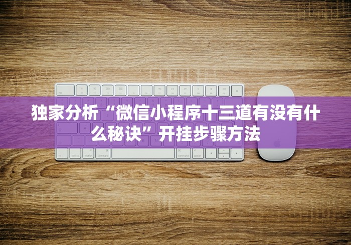 独家分析“微信小程序十三道有没有什么秘诀”开挂步骤方法 独家分析“微信小程序十三道有没有什么秘诀”开挂步骤方法
