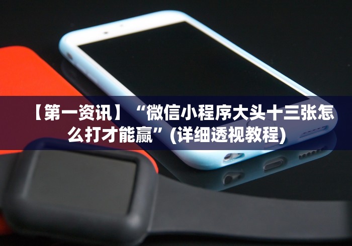 【第一资讯】“微信小程序大头十三张怎么打才能赢”(详细透视教程) 【第一资讯】“微信小程序大头十三张怎么打才能赢”(详细透视教程)