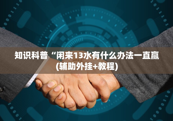 知识科普“闲来13水有什么办法一直赢(辅助外挂+教程) 知识科普“闲来13水有什么办法一直赢(辅助外挂+教程)