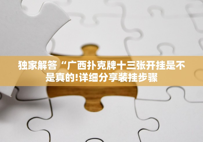 独家解答“广西扑克牌十三张开挂是不是真的!详细分享装挂步骤 独家解答“广西扑克牌十三张开挂是不是真的!详细分享装挂步骤