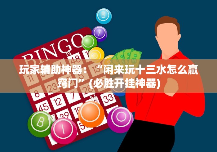 玩家辅助神器：“闲来玩十三水怎么赢窍门”(必胜开挂神器)
