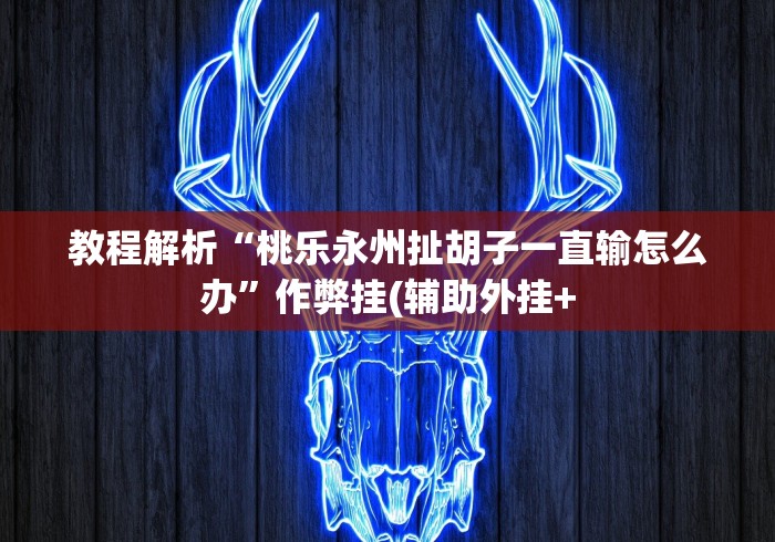 教程解析“桃乐永州扯胡子一直输怎么办”作弊挂(辅助外挂+