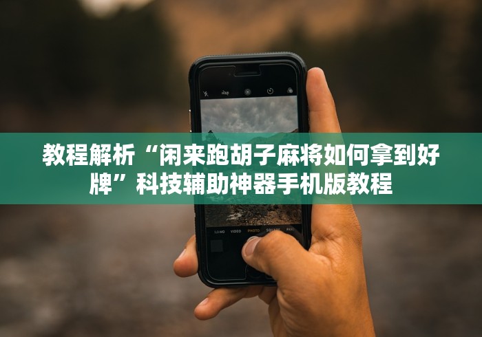 教程解析“闲来跑胡子麻将如何拿到好牌”科技辅助神器手机版教程