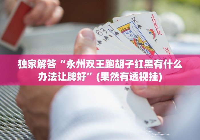 独家解答“永州双王跑胡子红黑有什么办法让牌好”(果然有透视挂)