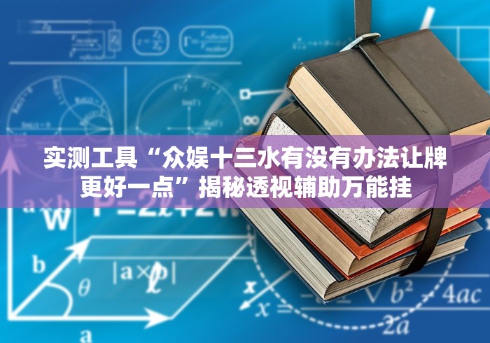 实测工具“众娱十三水有没有办法让牌更好一点”揭秘透视辅助万能挂
