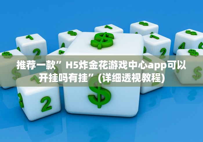 推荐一款”H5炸金花游戏中心app可以开挂吗有挂”(详细透视教程)