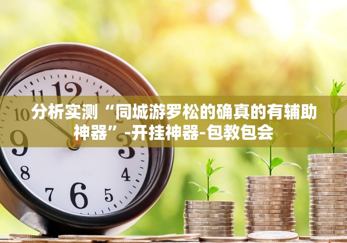 分析实测“同城游罗松的确真的有辅助神器”-开挂神器-包教包会