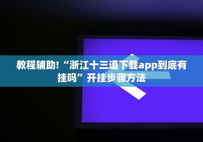 教程辅助!“浙江十三道下载app到底有挂吗”开挂步骤方法