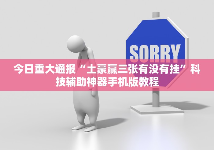 今日重大通报“土豪赢三张有没有挂”科技辅助神器手机版教程