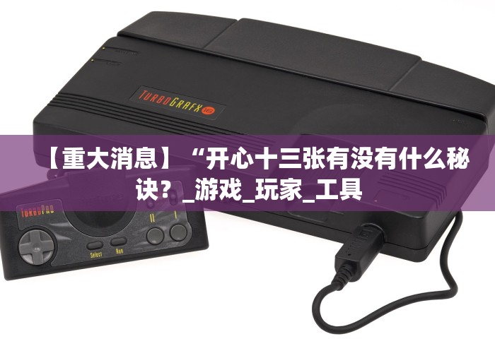 【重大消息】“开心十三张有没有什么秘诀?_游戏_玩家_工具 【重大消息】“开心十三张有没有什么秘诀?_游戏_玩家_工具