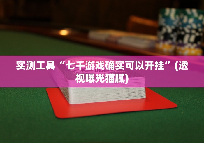 实测工具“七千游戏确实可以开挂”(透视曝光猫腻)