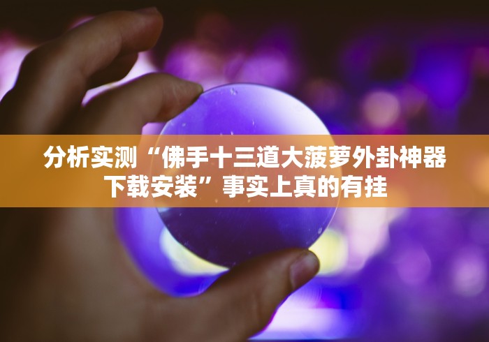 分析实测“佛手十三道大菠萝外卦神器下载安装”事实上真的有挂