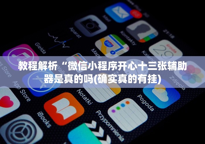 教程解析“微信小程序开心十三张辅助器是真的吗(确实真的有挂)