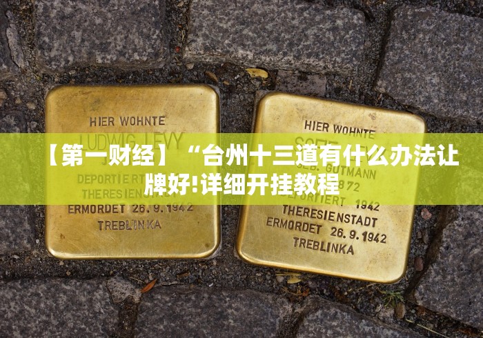 【第一财经】“台州十三道有什么办法让牌好!详细开挂教程