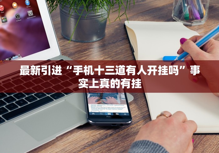 最新引进“手机十三道有人开挂吗”事实上真的有挂