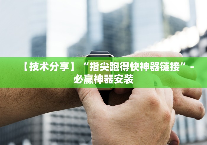 【技术分享】“指尖跑得快神器链接”-必赢神器安装