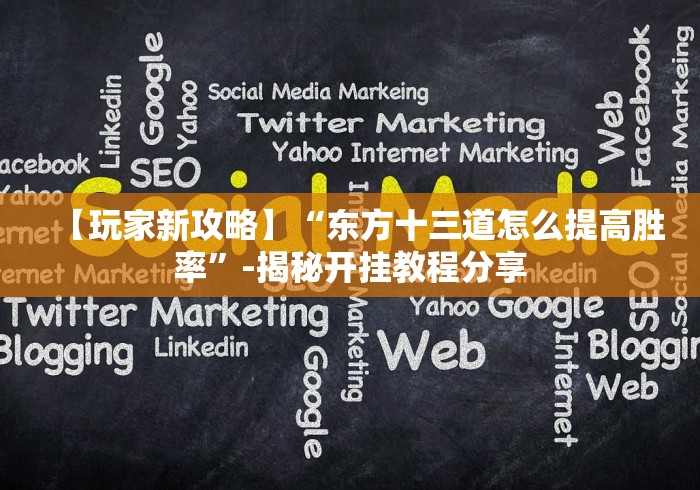【玩家新攻略】“东方十三道怎么提高胜率”-揭秘开挂教程分享 【玩家新攻略】“东方十三道怎么提高胜率”-揭秘开挂教程分享