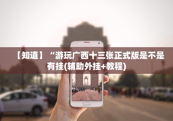 【知道】“游玩广西十三张正式版是不是有挂(辅助外挂+教程)