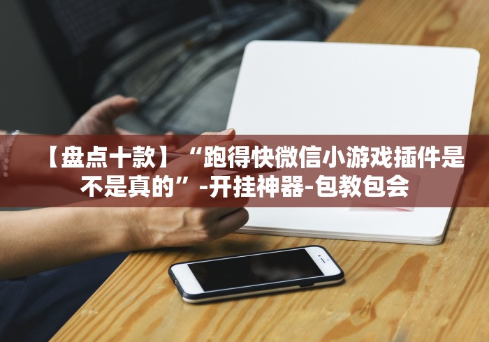 【盘点十款】“跑得快微信小游戏插件是不是真的”-开挂神器-包教包会 【盘点十款】“跑得快微信小游戏插件是不是真的”-开挂神器-包教包会