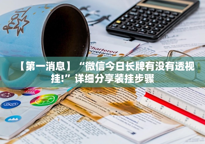 【第一消息】“微信今日长牌有没有透视挂!”详细分享装挂步骤 【第一消息】“微信今日长牌有没有透视挂!”详细分享装挂步骤