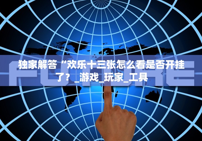 独家解答“欢乐十三张怎么看是否开挂了?_游戏_玩家_工具 独家解答“欢乐十三张怎么看是否开挂了?_游戏_玩家_工具