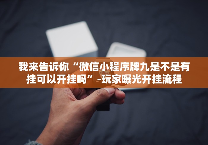 我来告诉你“微信小程序牌九是不是有挂可以开挂吗”-玩家曝光开挂流程 我来告诉你“微信小程序牌九是不是有挂可以开挂吗”-玩家曝光开挂流程
