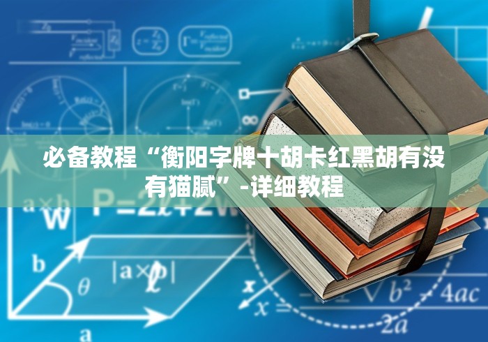 必备教程“衡阳字牌十胡卡红黑胡有没有猫腻”-详细教程