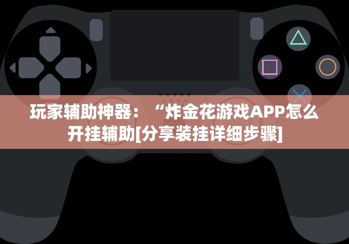 玩家辅助神器：“炸金花游戏APP怎么开挂辅助[分享装挂详细步骤]
