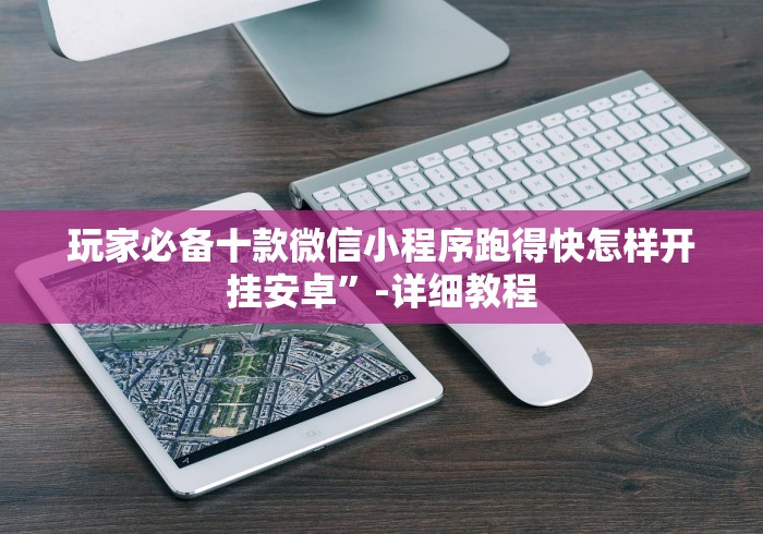 玩家必备十款微信小程序跑得快怎样开挂安卓”-详细教程 玩家必备十款微信小程序跑得快怎样开挂安卓”-详细教程