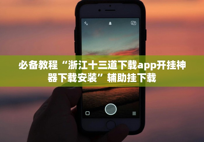 必备教程“浙江十三道下载app开挂神器下载安装”辅助挂下载