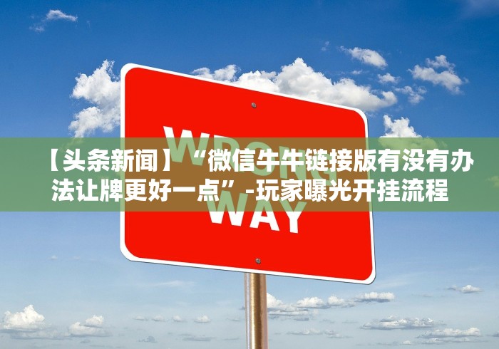 【头条新闻】“微信牛牛链接版有没有办法让牌更好一点”-玩家曝光开挂流程