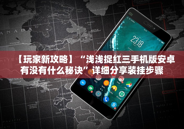 【玩家新攻略】“浅浅捉红三手机版安卓有没有什么秘诀”详细分享装挂步骤