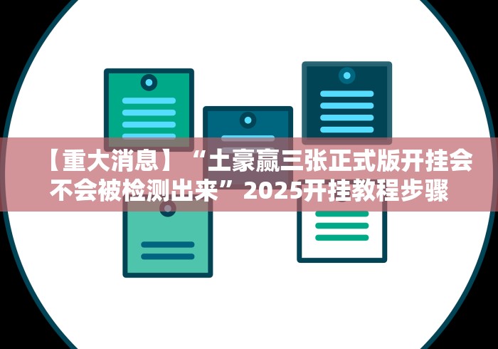【重大消息】“土豪赢三张正式版开挂会不会被检测出来”2025开挂教程步骤 【重大消息】“土豪赢三张正式版开挂会不会被检测出来”2025开挂教程步骤