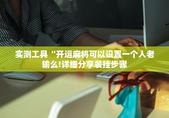 实测工具“开运麻将可以设置一个人老输么!详细分享装挂步骤