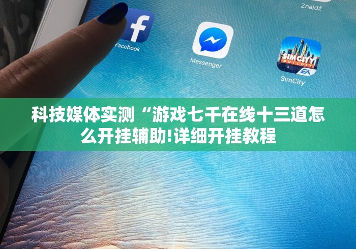 科技媒体实测“游戏七千在线十三道怎么开挂辅助!详细开挂教程 科技媒体实测“游戏七千在线十三道怎么开挂辅助!详细开挂教程