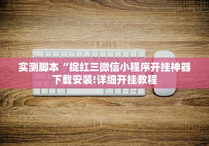 实测脚本“捉红三微信小程序开挂神器下载安装!详细开挂教程