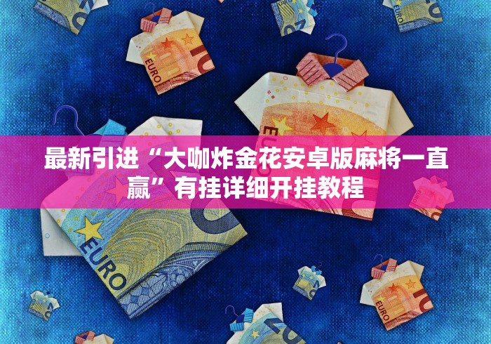 最新引进“大咖炸金花安卓版麻将一直赢”有挂详细开挂教程