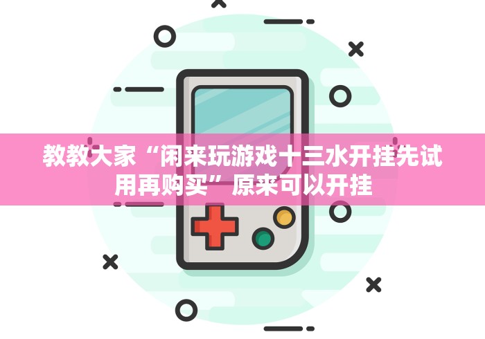 教教大家“闲来玩游戏十三水开挂先试用再购买”原来可以开挂 教教大家“闲来玩游戏十三水开挂先试用再购买”原来可以开挂