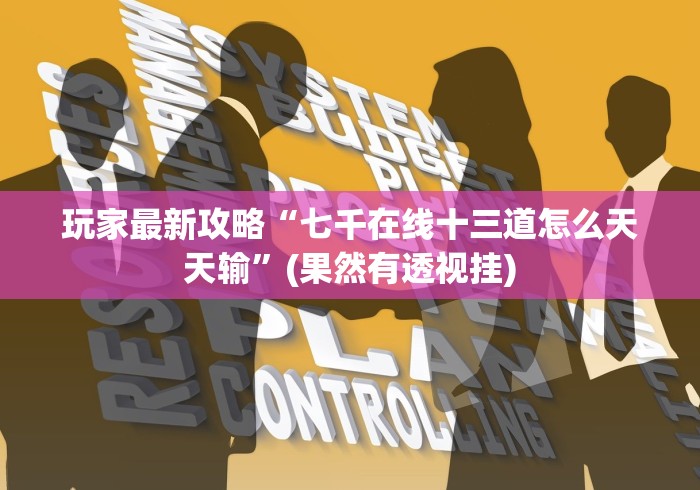 玩家最新攻略“七千在线十三道怎么天天输”(果然有透视挂)