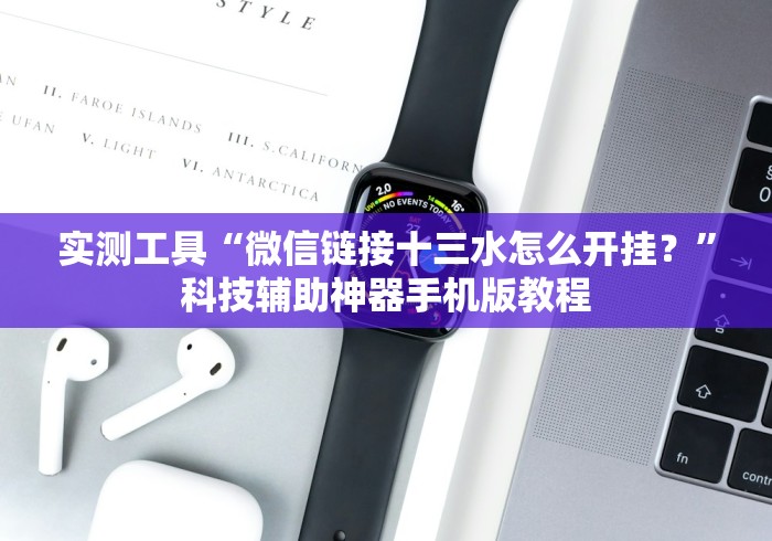 实测工具“微信链接十三水怎么开挂?”科技辅助神器手机版教程 实测工具“微信链接十三水怎么开挂?”科技辅助神器手机版教程