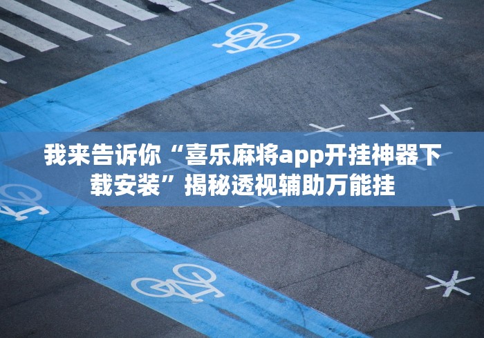 我来告诉你“喜乐麻将app开挂神器下载安装”揭秘透视辅助万能挂