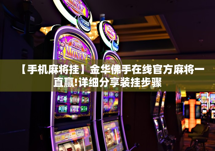 【手机麻将挂】金华佛手在线官方麻将一直赢!详细分享装挂步骤 【手机麻将挂】金华佛手在线官方麻将一直赢!详细分享装挂步骤