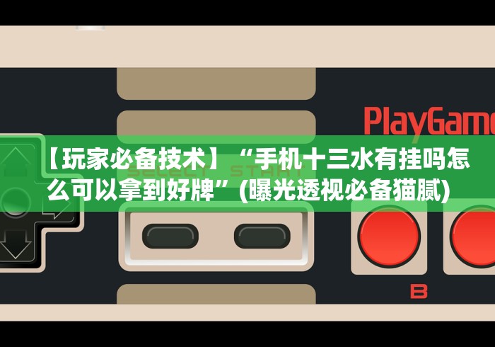 【玩家必备技术】“手机十三水有挂吗怎么可以拿到好牌”(曝光透视必备猫腻)