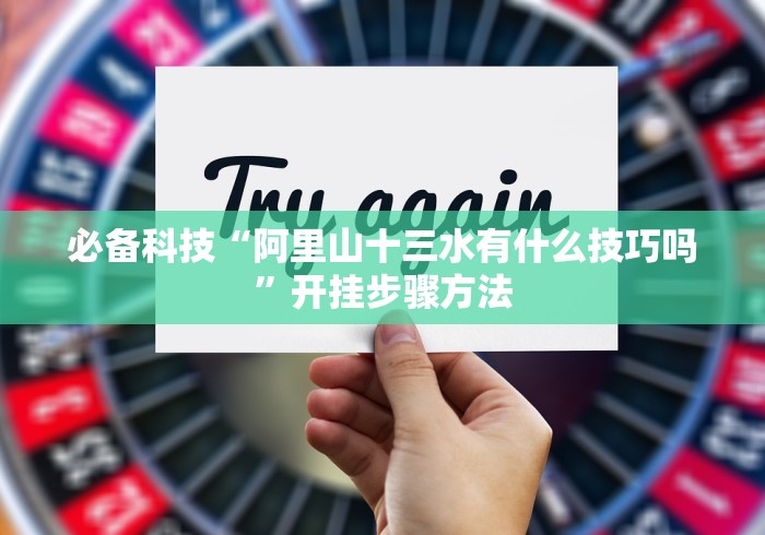 必备科技“阿里山十三水有什么技巧吗”开挂步骤方法