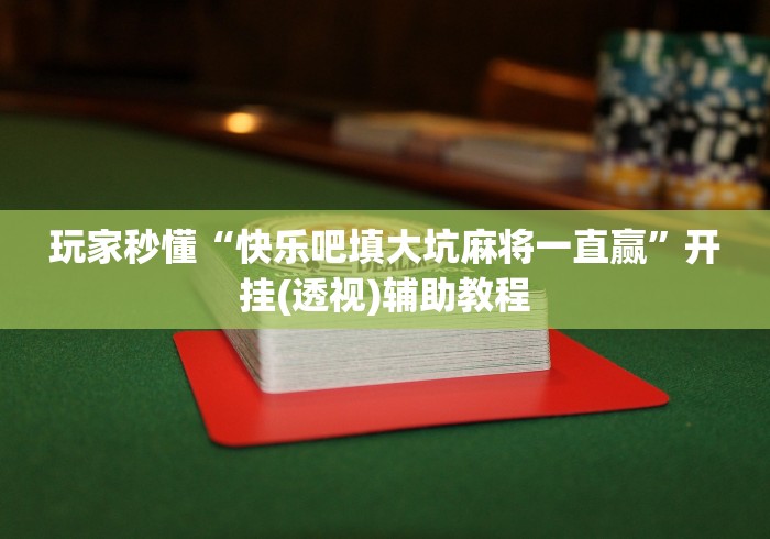 玩家秒懂“快乐吧填大坑麻将一直赢”开挂(透视)辅助教程